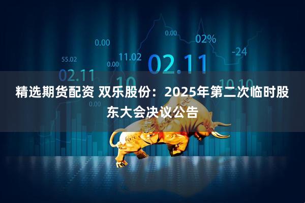 精选期货配资 双乐股份：2025年第二次临时股东大会决议公告