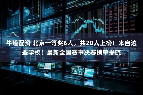牛道配资 北京一等奖6人，共20人上榜！来自这些学校！最新全国赛事决赛榜单揭晓