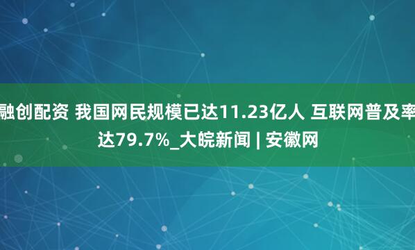 融创配资 我国网民规模已达11.23亿人 互联网普及率达79.7%_大皖新闻 | 安徽网