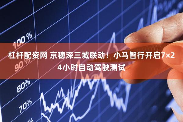 杠杆配资网 京穗深三城联动！小马智行开启7×24小时自动驾驶测试