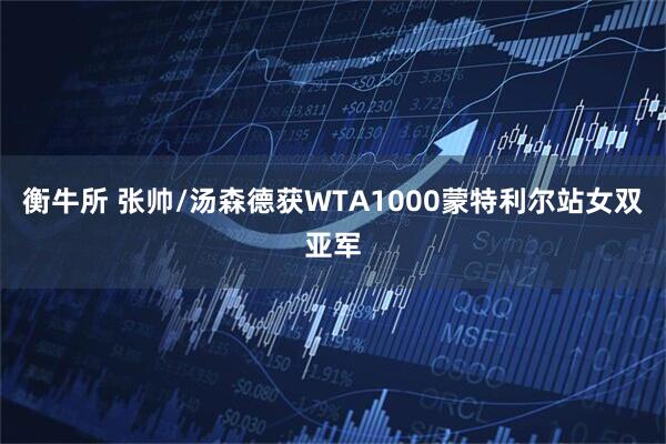 衡牛所 张帅/汤森德获WTA1000蒙特利尔站女双亚军