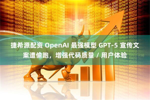捷希源配资 OpenAI 最强模型 GPT-5 宣传文案遭偷跑，增强代码质量 / 用户体验