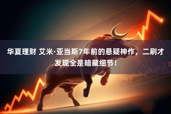 华夏理财 艾米·亚当斯7年前的悬疑神作，二刷才发现全是暗藏细节！