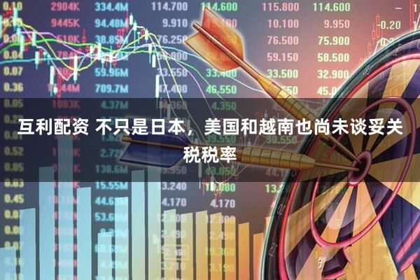 互利配资 不只是日本，美国和越南也尚未谈妥关税税率