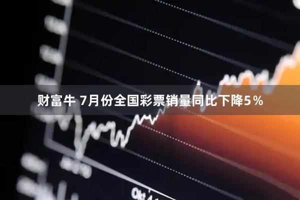 财富牛 7月份全国彩票销量同比下降5％