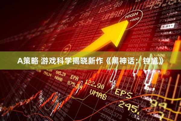 A策略 游戏科学揭晓新作《黑神话：钟馗》