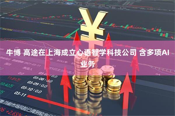牛博 高途在上海成立心语智学科技公司 含多项AI业务