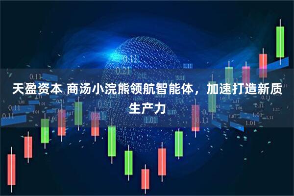 天盈资本 商汤小浣熊领航智能体，加速打造新质生产力