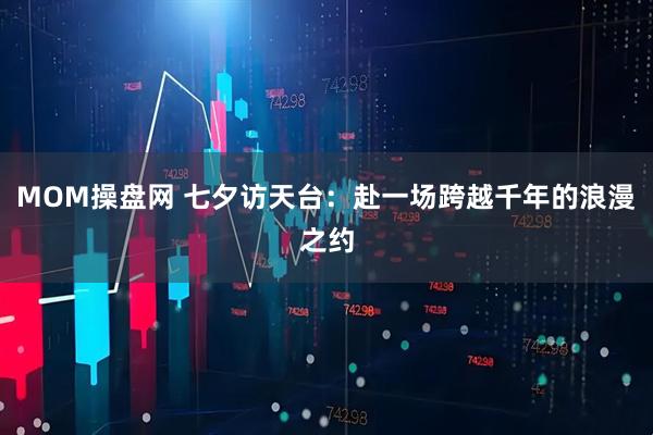 MOM操盘网 七夕访天台：赴一场跨越千年的浪漫之约