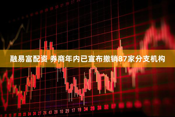 融易富配资 券商年内已宣布撤销87家分支机构