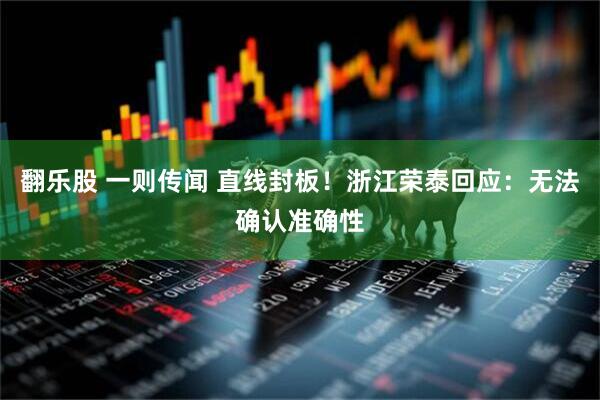 翻乐股 一则传闻 直线封板！浙江荣泰回应：无法确认准确性