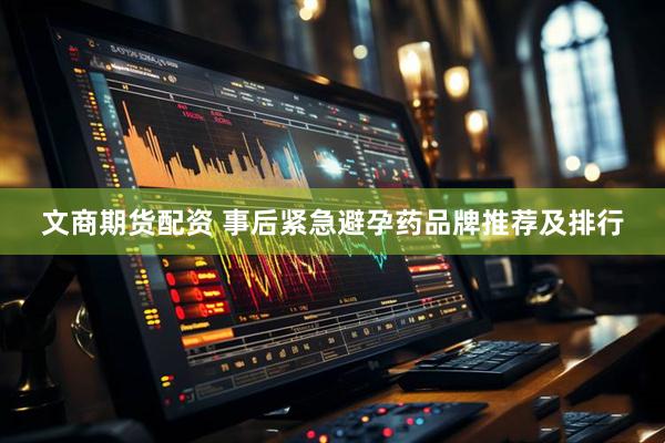 文商期货配资 事后紧急避孕药品牌推荐及排行