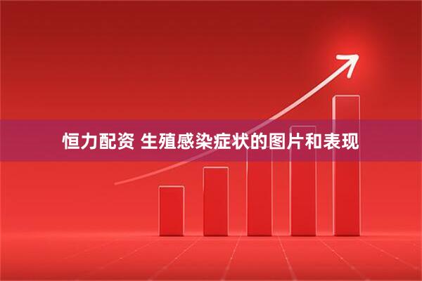 恒力配资 生殖感染症状的图片和表现