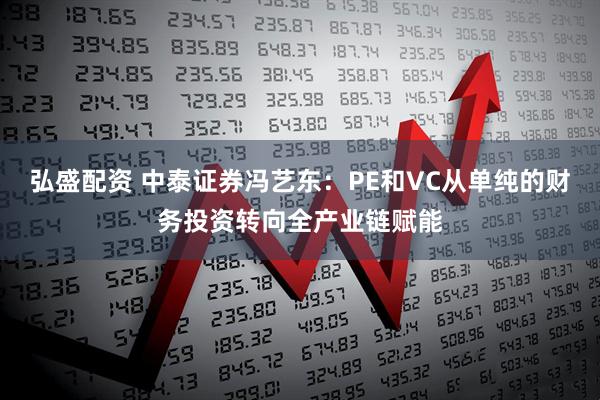 弘盛配资 中泰证券冯艺东：PE和VC从单纯的财务投资转向全产业链赋能