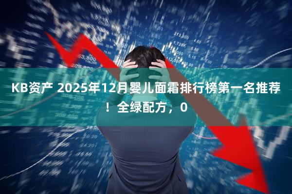 KB资产 2025年12月婴儿面霜排行榜第一名推荐！全绿配方，0